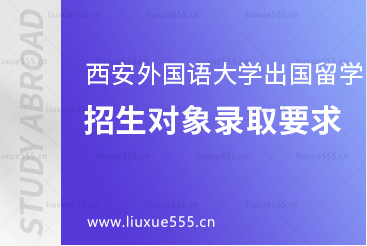 西安外国语大学出国留学各项目招生对象有哪些要求？