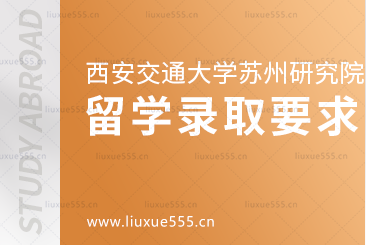 西安交通大学苏州研究院出国留学项目录取要求是什么？