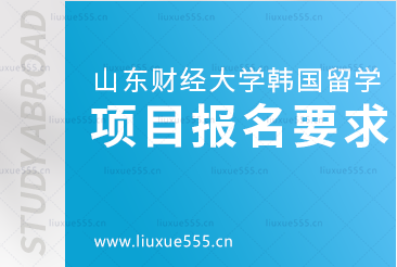 山东财经大学韩国留学项目报名要求是怎样的？