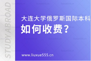 大连大学俄罗斯国际本科项目如何收费？