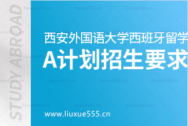 西安外国语大学西班牙1+3留学项目A计划本科直通班招生要求是什么？