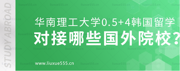 华南理工大学0.5+4韩国留学项目对接哪些国外院校？.png