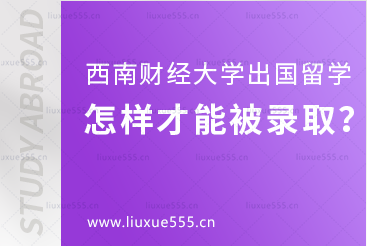 西南财经大学出国留学项目怎样才能被录取？